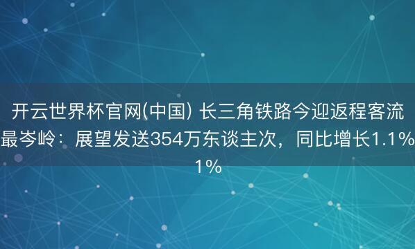 开云世界杯官网(中国) 长三角铁路今迎返程客流最岑岭：展望发送354万东谈主次，同比增长1.1%